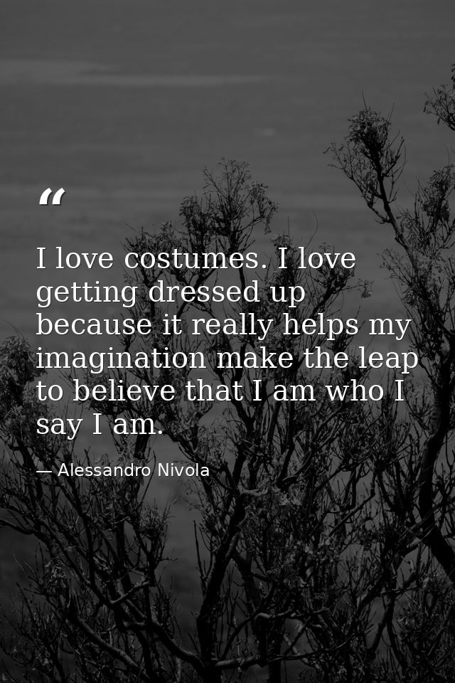 I love costumes. I love getting dressed up because it really helps my imagination make the leap to believe that I am who — Alessandro Nivola