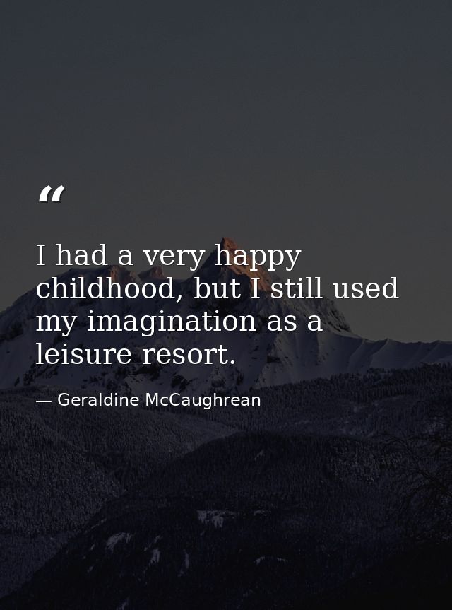 I had a very happy childhood, but I still used my imagination as a leisure resort. — Geraldine McCaughrean