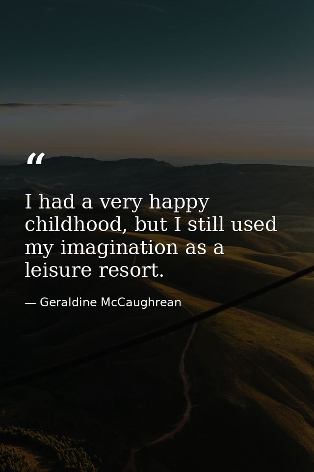 I had a very happy childhood, but I still used my imagination as a leisure resort. — Geraldine McCaughrean