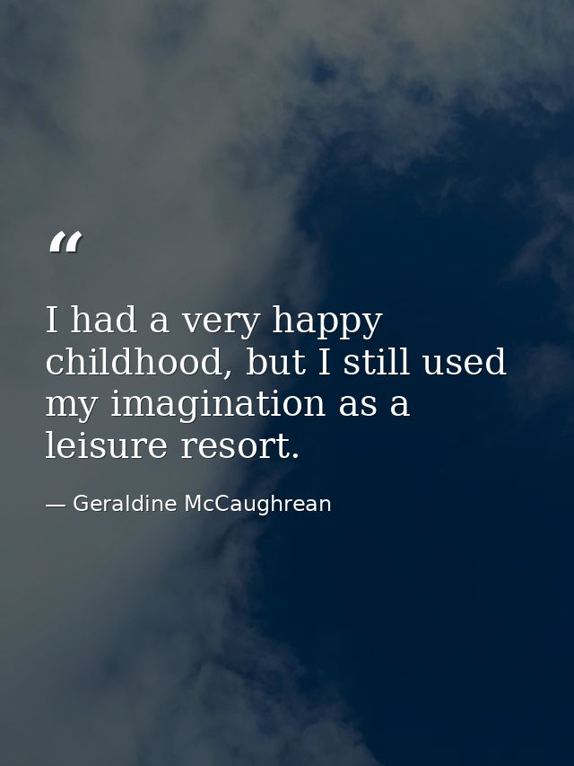 I had a very happy childhood, but I still used my imagination as a leisure resort. — Geraldine McCaughrean