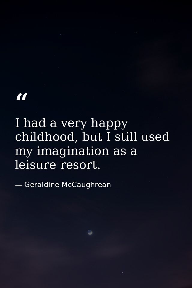I had a very happy childhood, but I still used my imagination as a leisure resort. — Geraldine McCaughrean