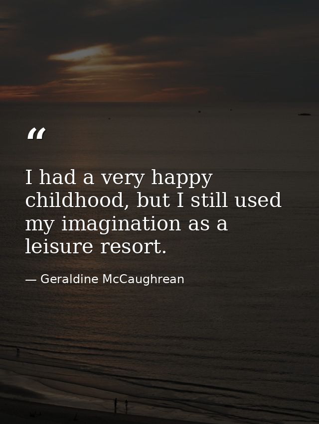 I had a very happy childhood, but I still used my imagination as a leisure resort. — Geraldine McCaughrean