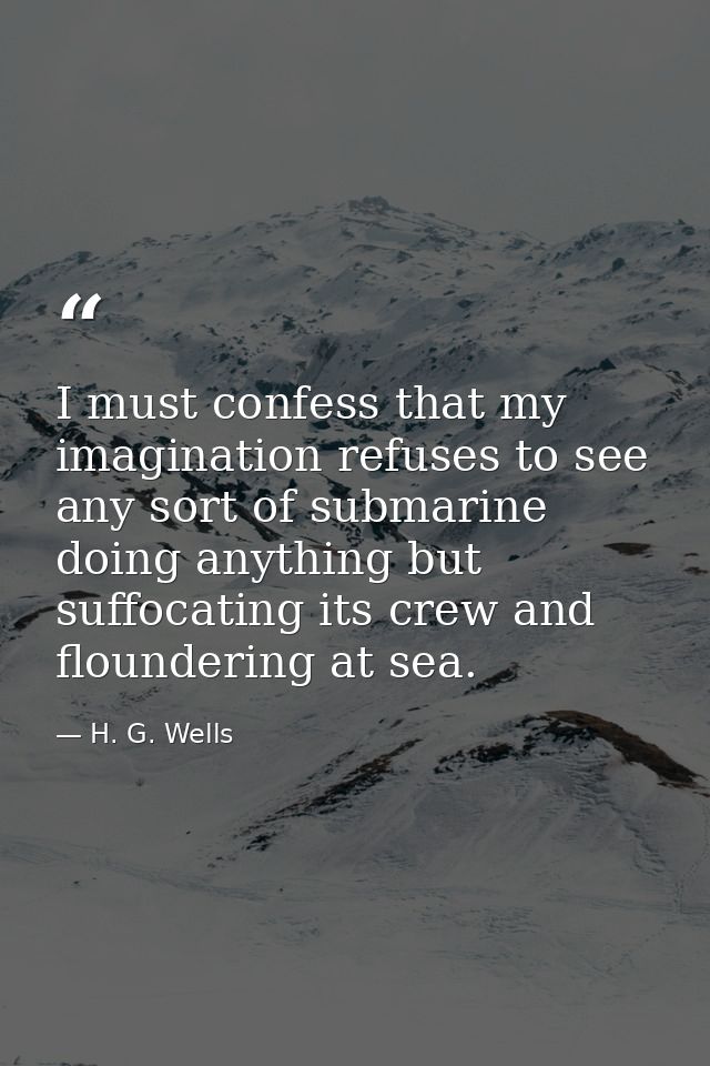 I must confess that my imagination refuses to see any sort of submarine doing anything but suffocating its crew and flou — H. G. Wells