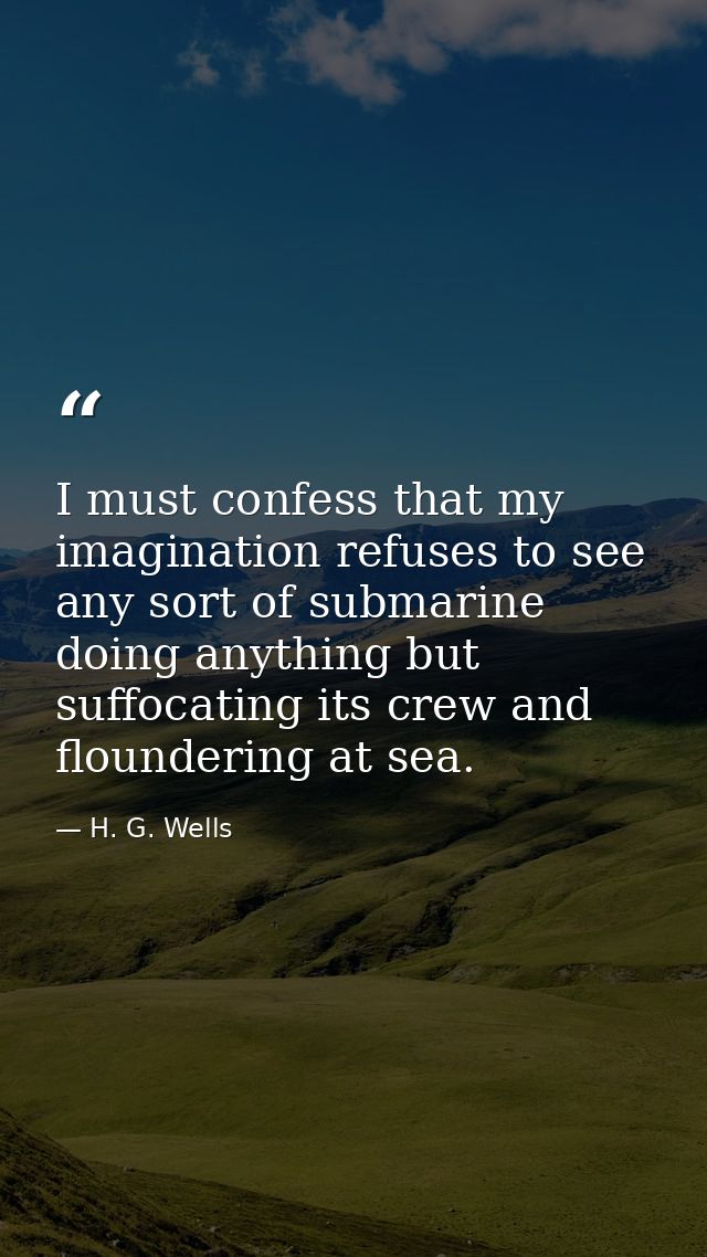 I must confess that my imagination refuses to see any sort of submarine doing anything but suffocating its crew and flou — H. G. Wells