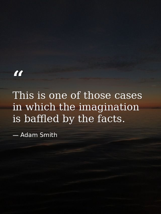 This is one of those cases in which the imagination is baffled by the facts. — Adam Smith