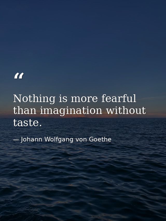 Nothing is more fearful than imagination without taste. — Johann Wolfgang von Goethe
