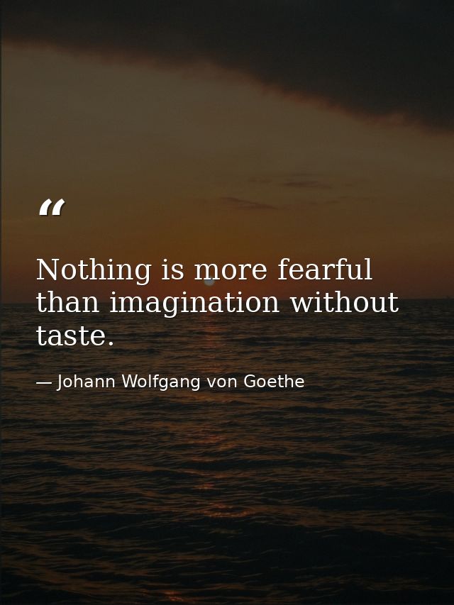 Nothing is more fearful than imagination without taste. — Johann Wolfgang von Goethe