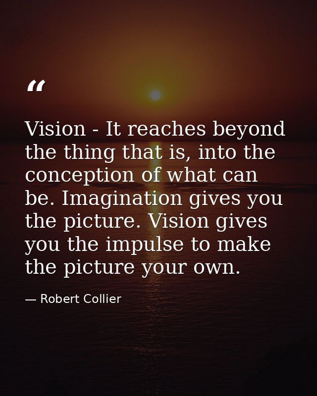 Vision - It reaches beyond the thing that is, into the conception of what can be. Imagination gives you the picture. Vis — Robert Collier