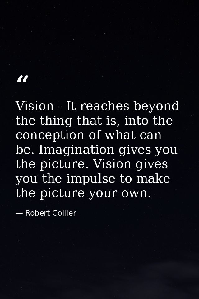 Vision - It reaches beyond the thing that is, into the conception of what can be. Imagination gives you the picture. Vis — Robert Collier