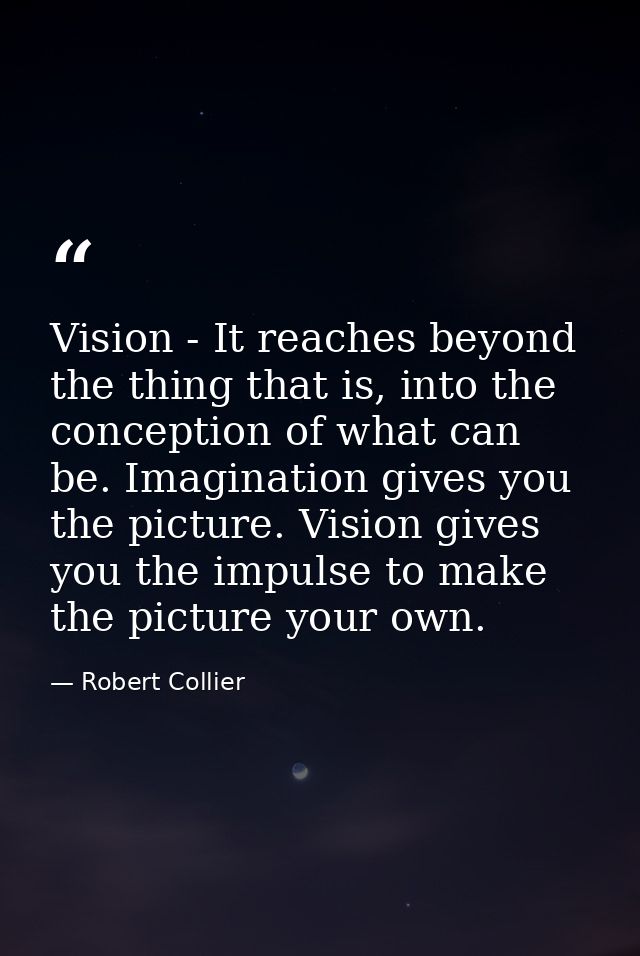 Vision - It reaches beyond the thing that is, into the conception of what can be. Imagination gives you the picture. Vis — Robert Collier