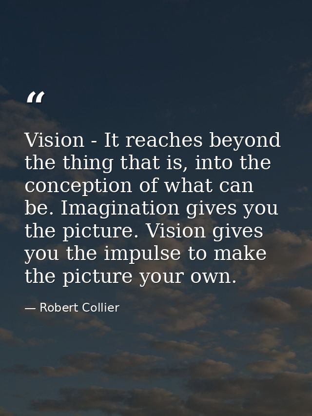 Vision - It reaches beyond the thing that is, into the conception of what can be. Imagination gives you the picture. Vis — Robert Collier