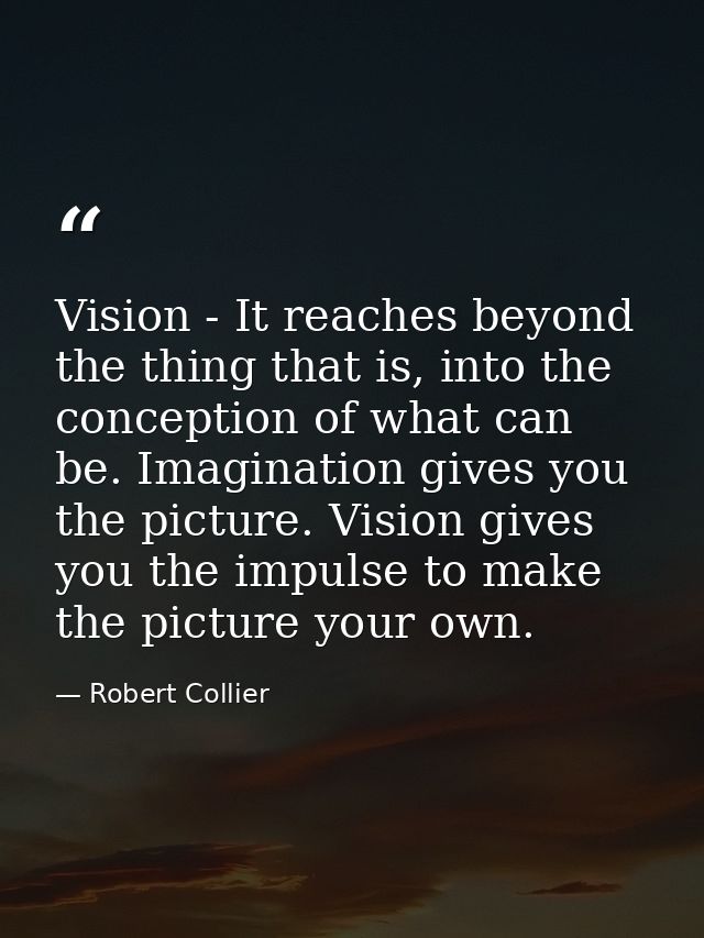 Vision - It reaches beyond the thing that is, into the conception of what can be. Imagination gives you the picture. Vis — Robert Collier