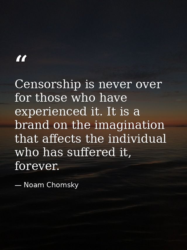 Censorship is never over for those who have experienced it. It is a brand on the imagination that affects the individual — Noam Chomsky