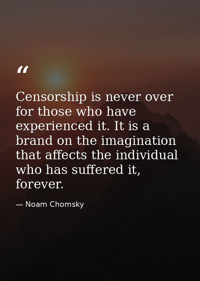 Censorship is never over for those who have experienced it. It is a brand on the imagination that affects the individual — Noam Chomsky