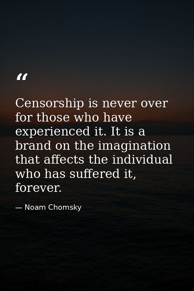 Censorship is never over for those who have experienced it. It is a brand on the imagination that affects the individual — Noam Chomsky