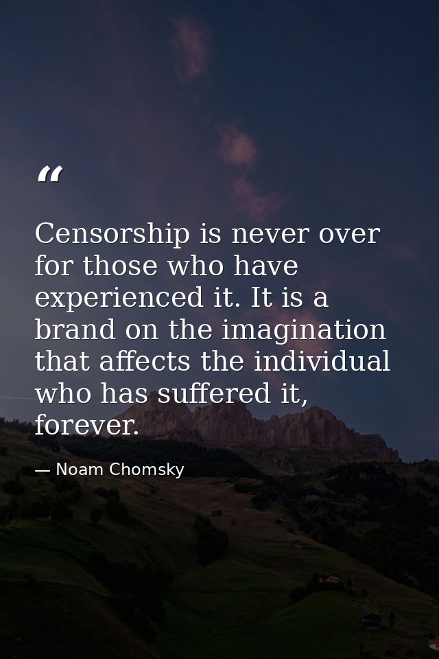 Censorship is never over for those who have experienced it. It is a brand on the imagination that affects the individual — Noam Chomsky