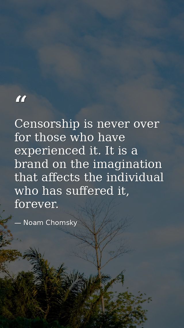 Censorship is never over for those who have experienced it. It is a brand on the imagination that affects the individual — Noam Chomsky