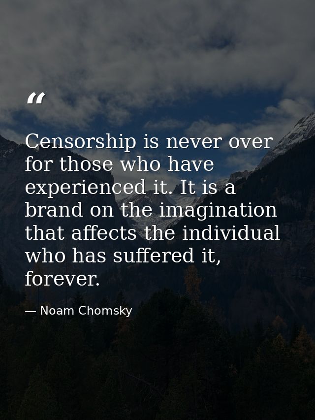 Censorship is never over for those who have experienced it. It is a brand on the imagination that affects the individual — Noam Chomsky