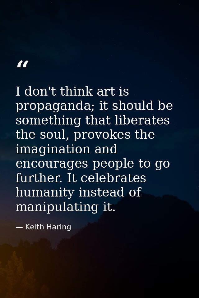 I don't think art is propaganda; it should be something that liberates the soul, provokes the imagination and encourages — Keith Haring