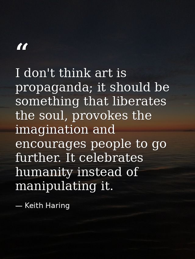 I don't think art is propaganda; it should be something that liberates the soul, provokes the imagination and encourages — Keith Haring