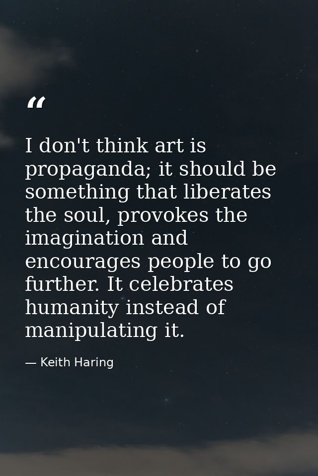 I don't think art is propaganda; it should be something that liberates the soul, provokes the imagination and encourages — Keith Haring