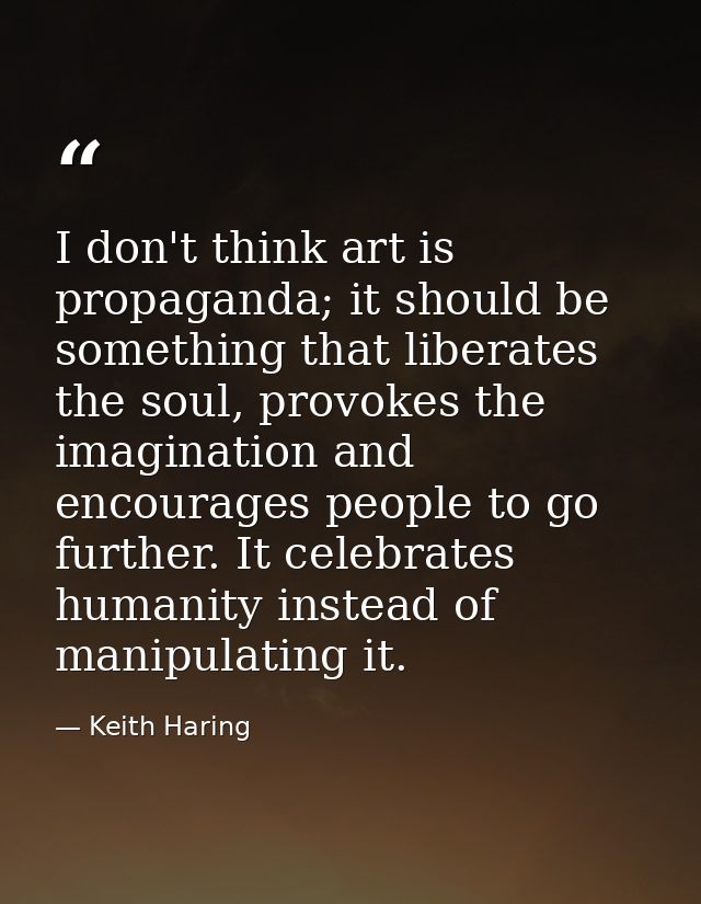 I don't think art is propaganda; it should be something that liberates the soul, provokes the imagination and encourages — Keith Haring