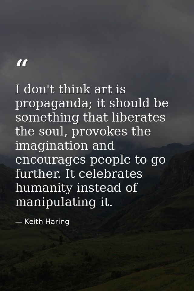 I don't think art is propaganda; it should be something that liberates the soul, provokes the imagination and encourages — Keith Haring
