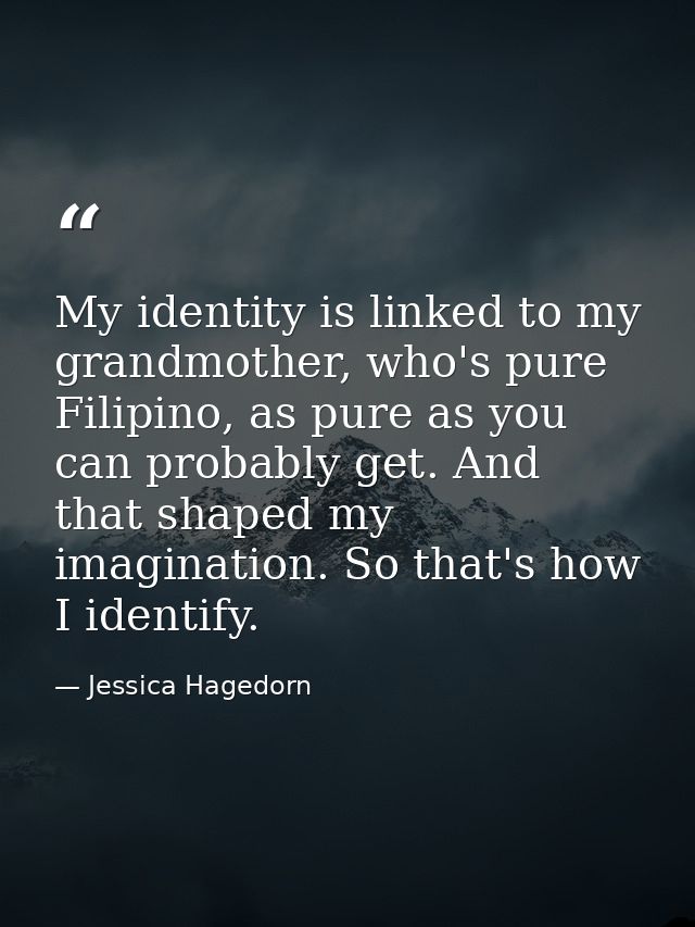 My identity is linked to my grandmother, who's pure Filipino, as pure as you can probably get. And that shaped my imagin — Jessica Hagedorn