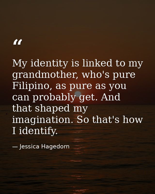 My identity is linked to my grandmother, who's pure Filipino, as pure as you can probably get. And that shaped my imagin — Jessica Hagedorn