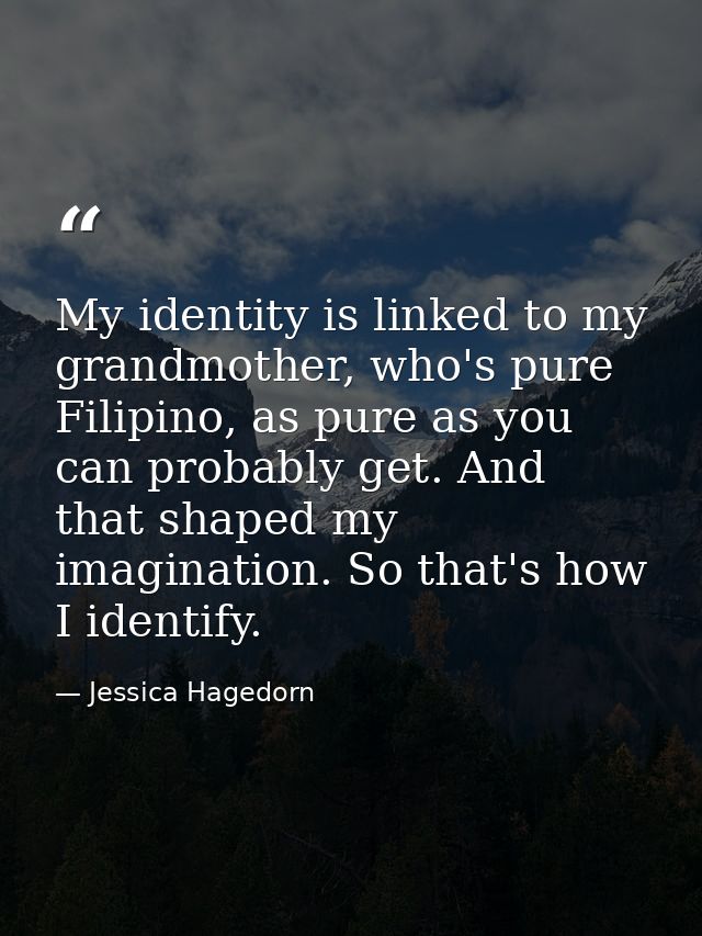 My identity is linked to my grandmother, who's pure Filipino, as pure as you can probably get. And that shaped my imagin — Jessica Hagedorn