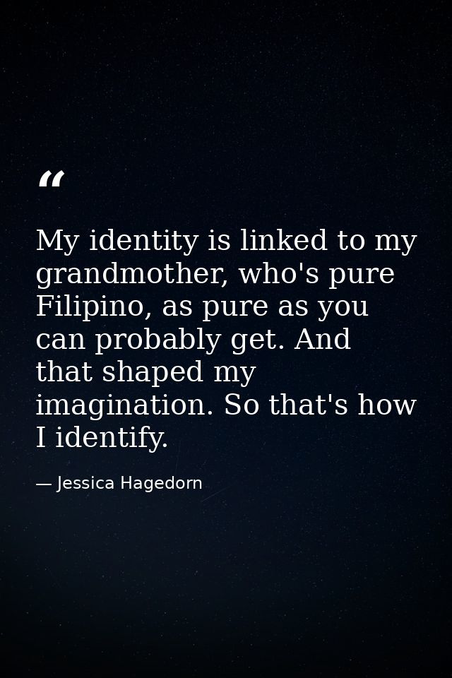 My identity is linked to my grandmother, who's pure Filipino, as pure as you can probably get. And that shaped my imagin — Jessica Hagedorn