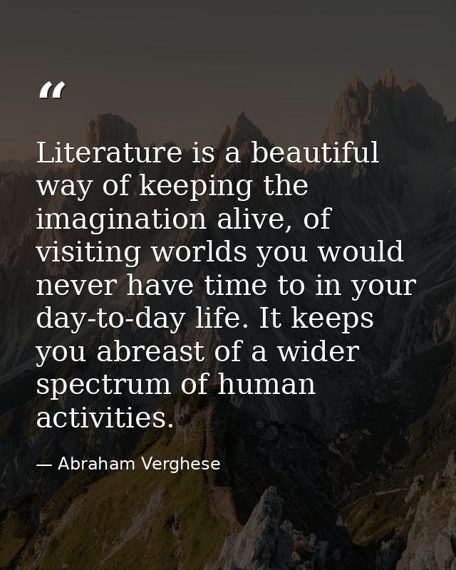 Literature is a beautiful way of keeping the imagination alive, of visiting worlds you would never have time to in your  — Abraham Verghese