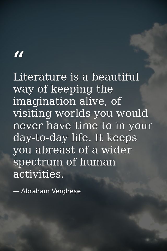 Literature is a beautiful way of keeping the imagination alive, of visiting worlds you would never have time to in your  — Abraham Verghese