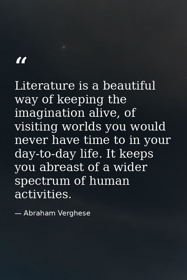 Literature is a beautiful way of keeping the imagination alive, of visiting worlds you would never have time to in your  — Abraham Verghese