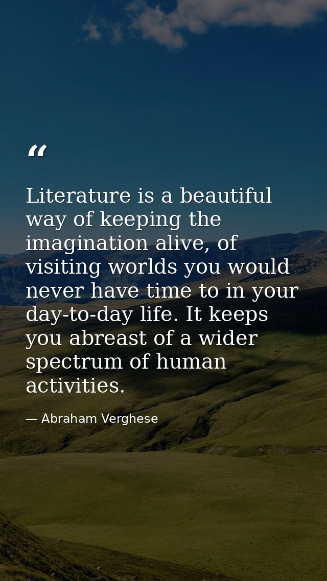 Literature is a beautiful way of keeping the imagination alive, of visiting worlds you would never have time to in your  — Abraham Verghese