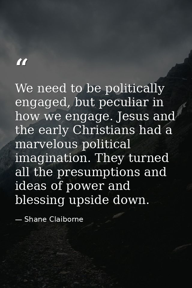 We need to be politically engaged, but peculiar in how we engage. Jesus and the early Christians had a marvelous politic — Shane Claiborne