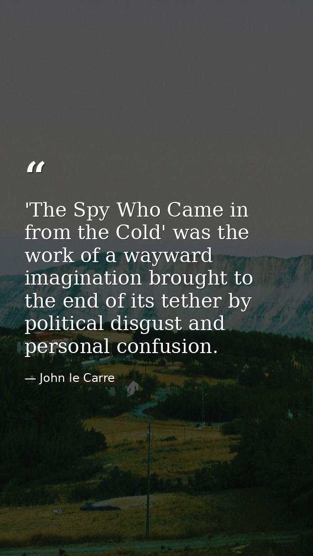 'The Spy Who Came in from the Cold' was the work of a wayward imagination brought to the end of its tether by political  — John le Carre
