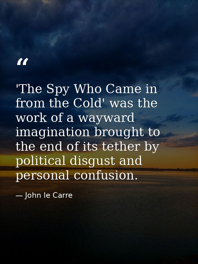 'The Spy Who Came in from the Cold' was the work of a wayward imagination brought to the end of its tether by political  — John le Carre