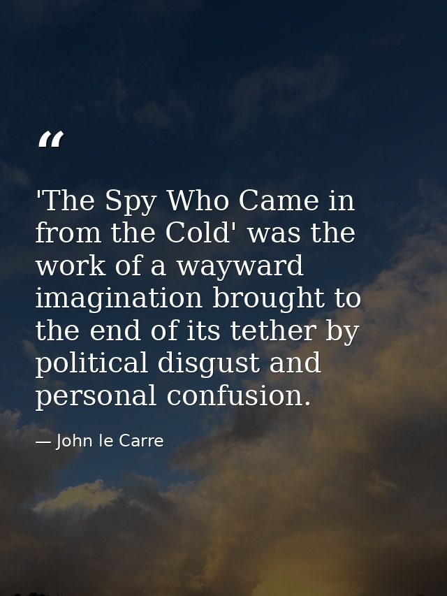 'The Spy Who Came in from the Cold' was the work of a wayward imagination brought to the end of its tether by political  — John le Carre