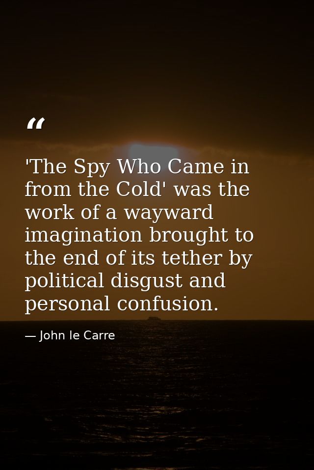 'The Spy Who Came in from the Cold' was the work of a wayward imagination brought to the end of its tether by political  — John le Carre