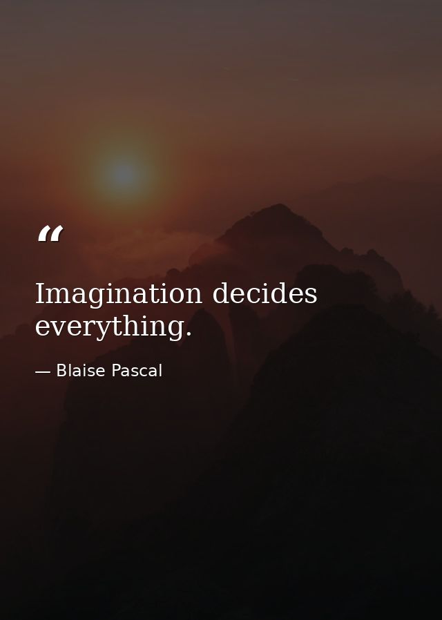 Imagination decides everything. — Blaise Pascal