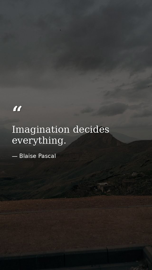 Imagination decides everything. — Blaise Pascal