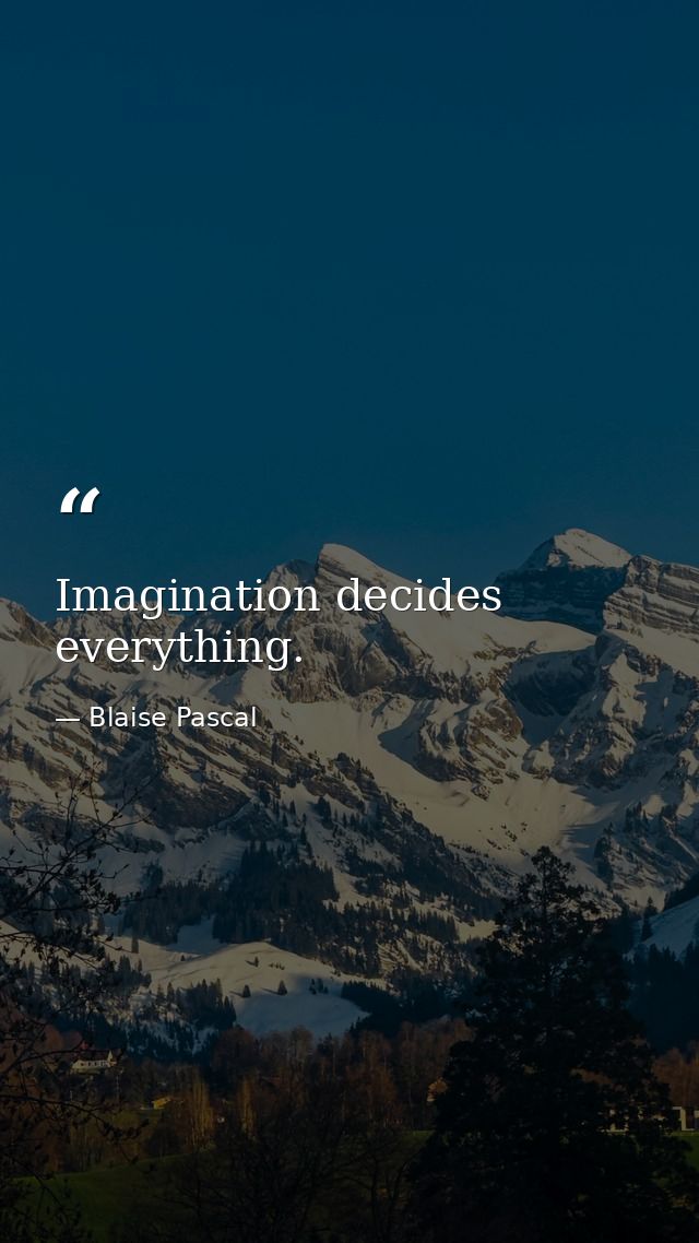 Imagination decides everything. — Blaise Pascal