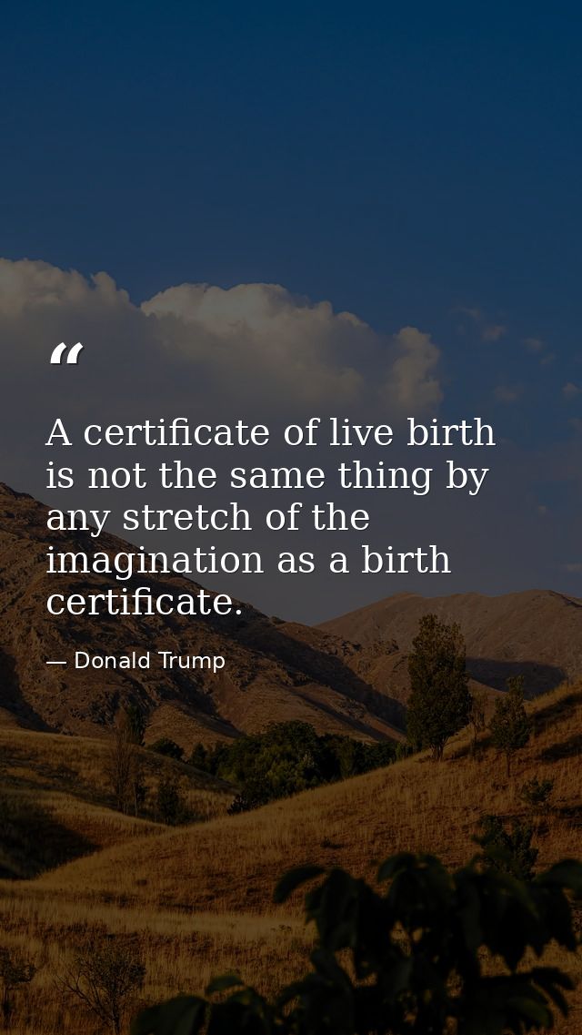A certificate of live birth is not the same thing by any stretch of the imagination as a birth certificate. — Donald Trump
