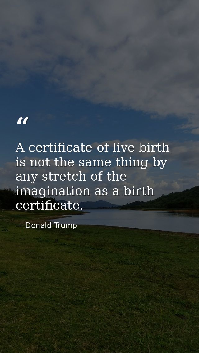 A certificate of live birth is not the same thing by any stretch of the imagination as a birth certificate. — Donald Trump