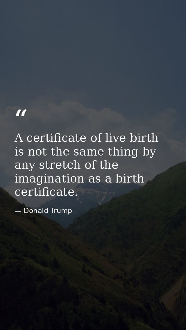 A certificate of live birth is not the same thing by any stretch of the imagination as a birth certificate. — Donald Trump