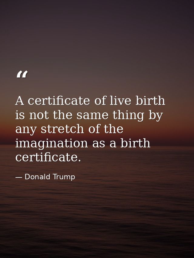 A certificate of live birth is not the same thing by any stretch of the imagination as a birth certificate. — Donald Trump