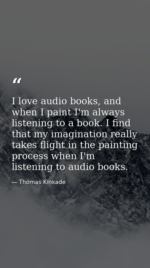 I love audio books, and when I paint I'm always listening to a book. I find that my imagination really takes flight in t — Thomas Kinkade