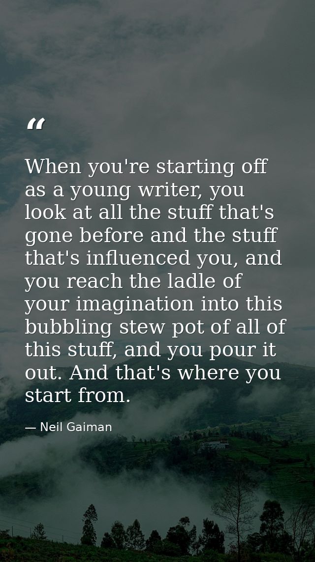 When you're starting off as a young writer, you look at all the stuff that's gone before and the stuff that's influenced — Neil Gaiman