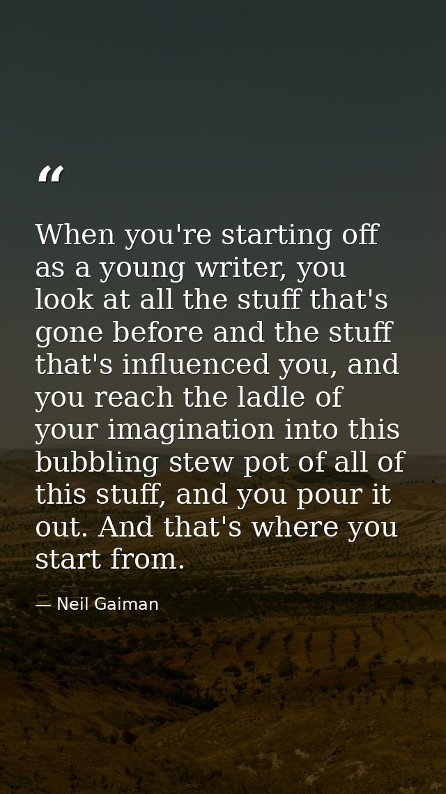 When you're starting off as a young writer, you look at all the stuff that's gone before and the stuff that's influenced — Neil Gaiman